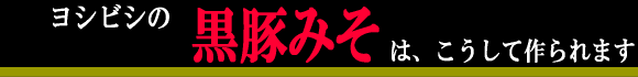 ヨシビシの黒豚みそは、こうして作られます