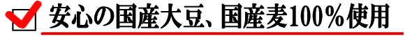 安心の国産大豆、国産麦100%使用